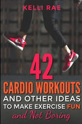 42 Cardio Workouts and Other Ideas To Make Exercise Fun and Not Boring - Paperback